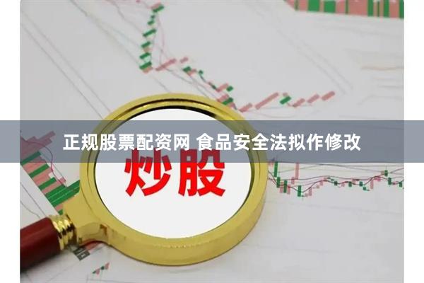 正规股票配资网 食品安全法拟作修改