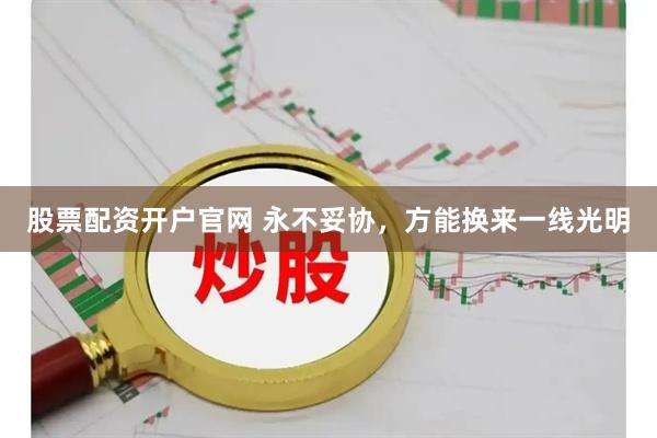 股票配资开户官网 永不妥协，方能换来一线光明
