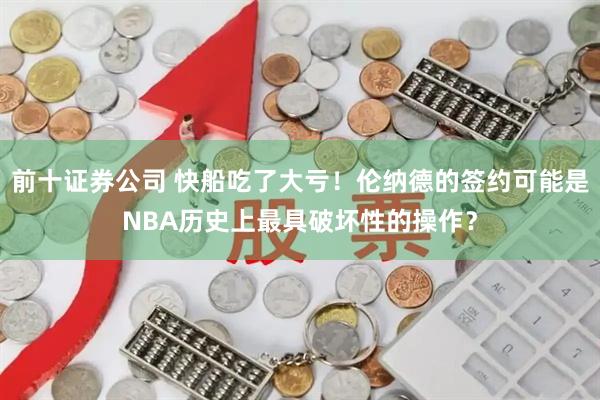前十证券公司 快船吃了大亏！伦纳德的签约可能是NBA历史上最具破坏性的操作？