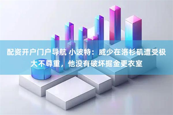 配资开户门户导航 小波特：威少在洛杉矶遭受极大不尊重，他没有破坏掘金更衣室