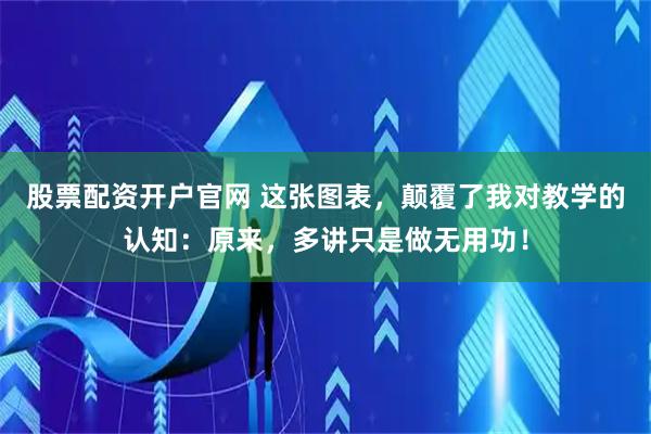 股票配资开户官网 这张图表，颠覆了我对教学的认知：原来，多讲只是做无用功！